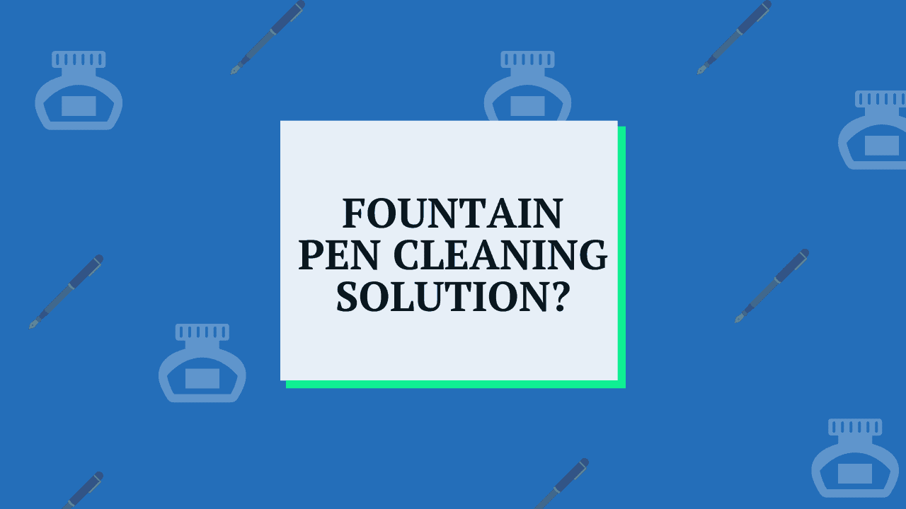 Best Fountain Pen Cleaning Solution (DIY And Pre-made)